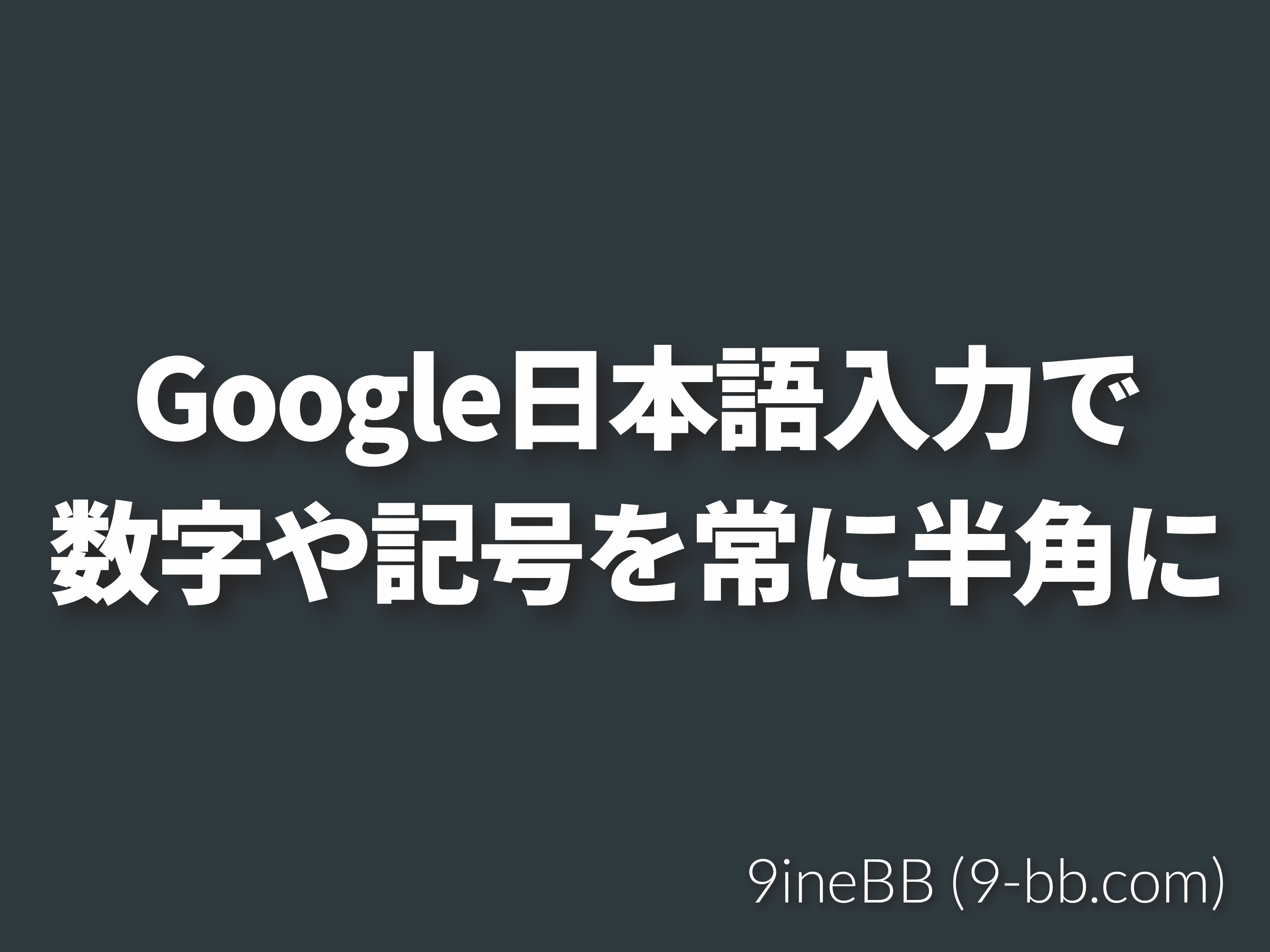 Google日本語入力 で数字や記号等を常に半角での入力にする 9inebb